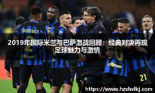 2019年国际米兰与巴萨激战回顾：经典对决再现足球魅力与激情