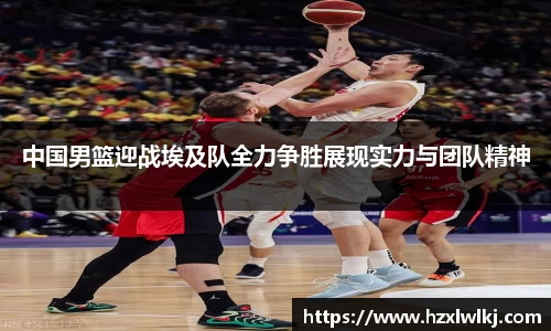 中国男篮迎战埃及队全力争胜展现实力与团队精神