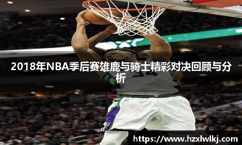 2018年NBA季后赛雄鹿与骑士精彩对决回顾与分析