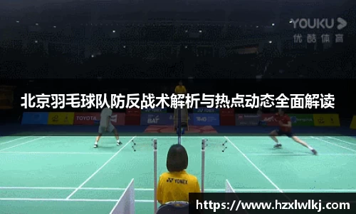 北京羽毛球队防反战术解析与热点动态全面解读