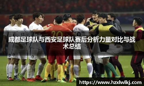 成都足球队与西安足球队赛后分析力量对比与战术总结